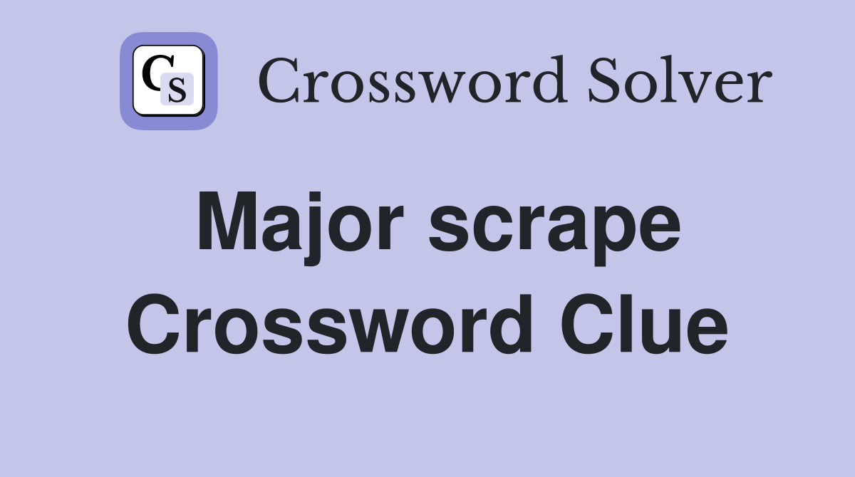Major scrape Crossword Clue