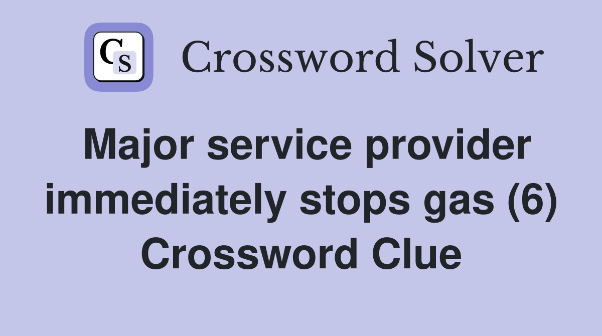 Major service provider immediately stops gas (6) Crossword Clue