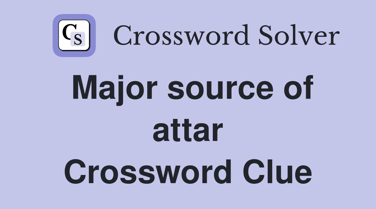 Major source of attar Crossword Clue
