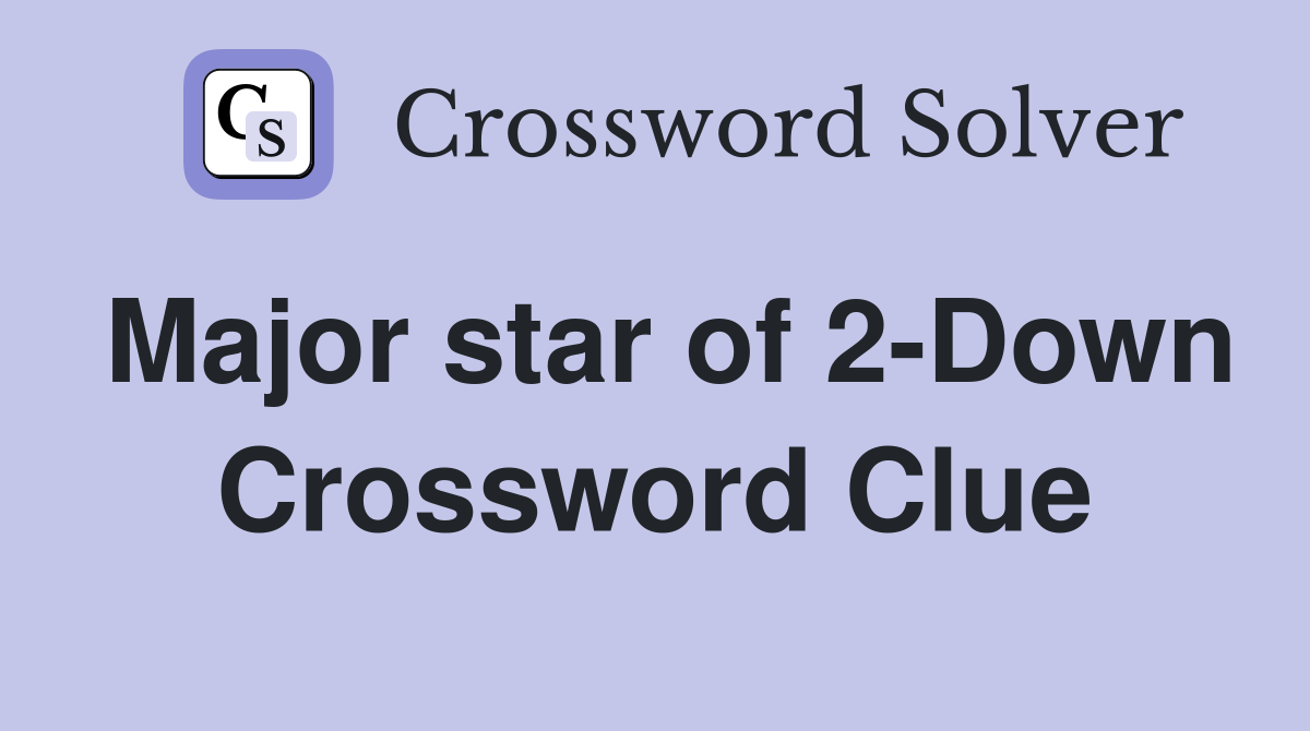 Major star of 2-Down Crossword Clue