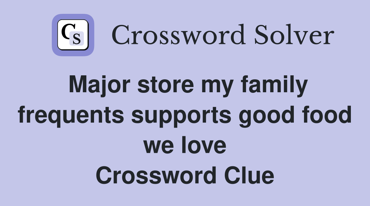 Major store my family frequents supports good food we love Crossword Clue