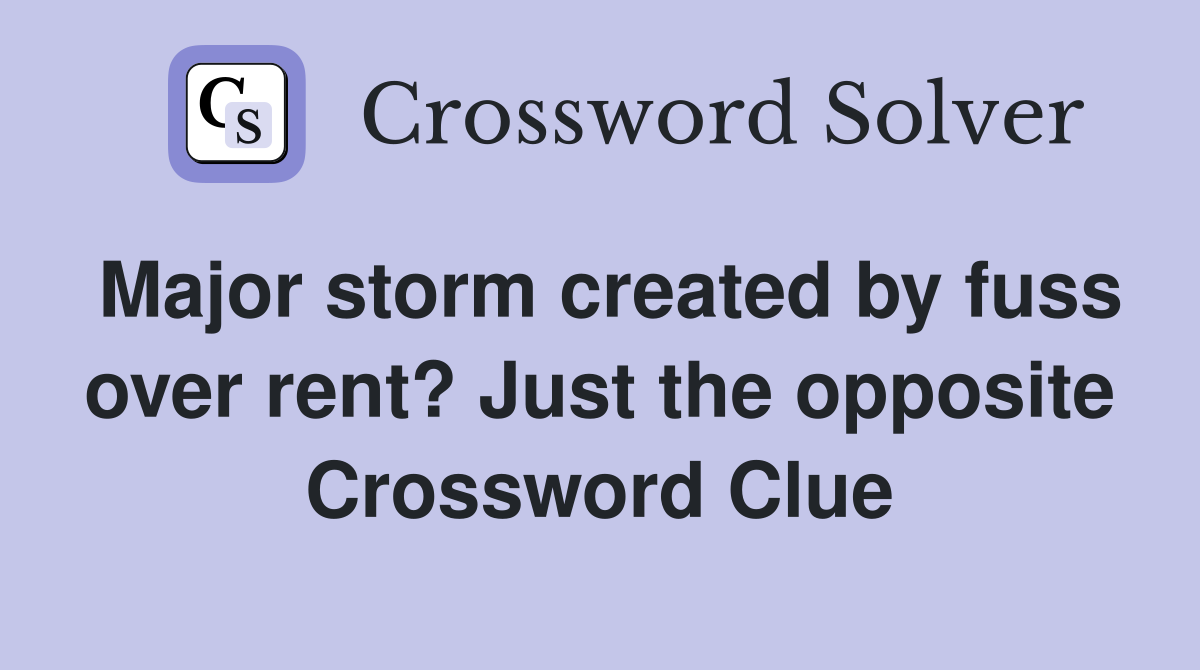 Major storm created by fuss over rent? Just the opposite Crossword Clue