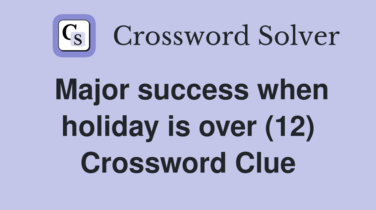 Major success when holiday is over (12) Crossword Clue