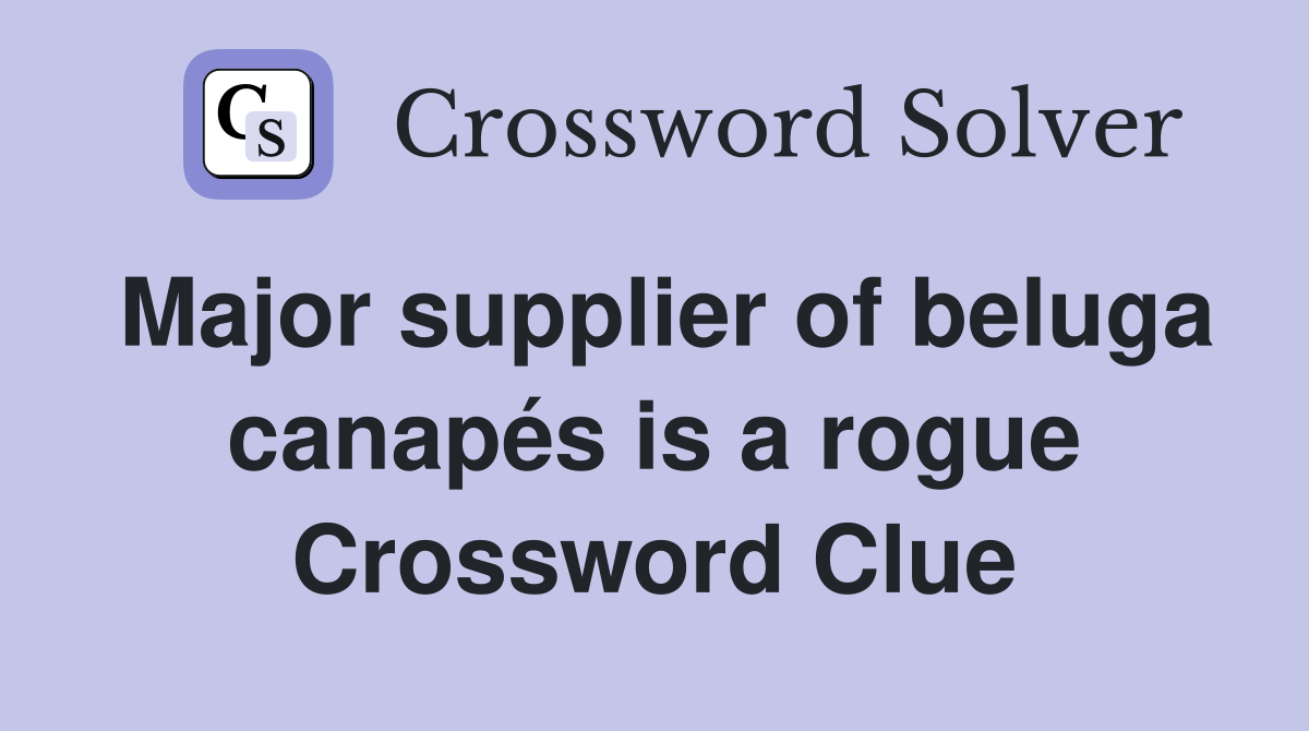 Major supplier of beluga canapés is a rogue Crossword Clue