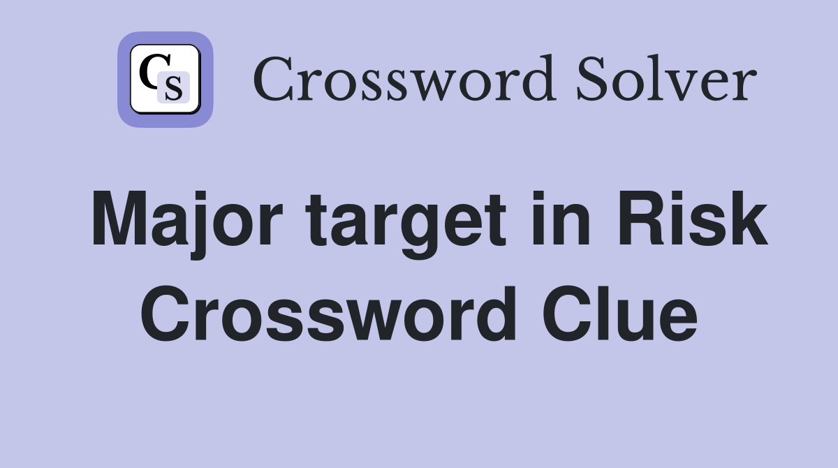 Major target in Risk Crossword Clue
