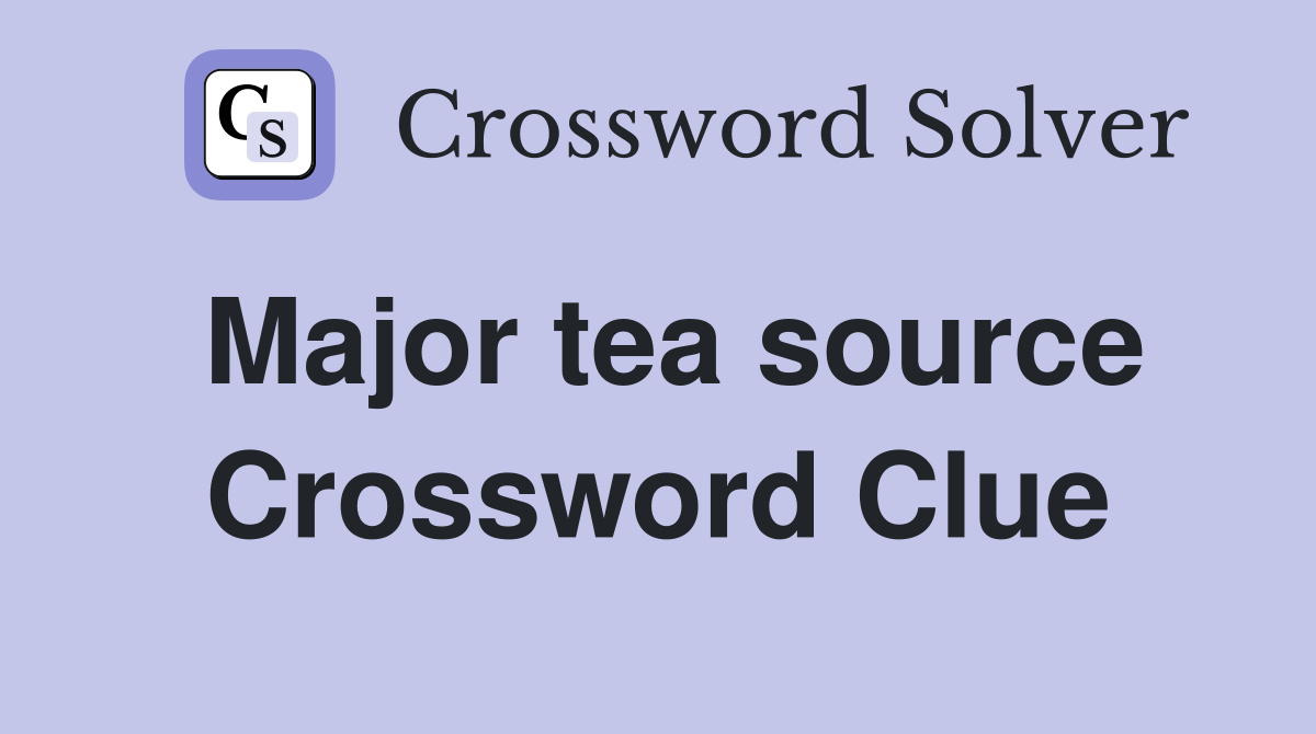 Major tea source Crossword Clue