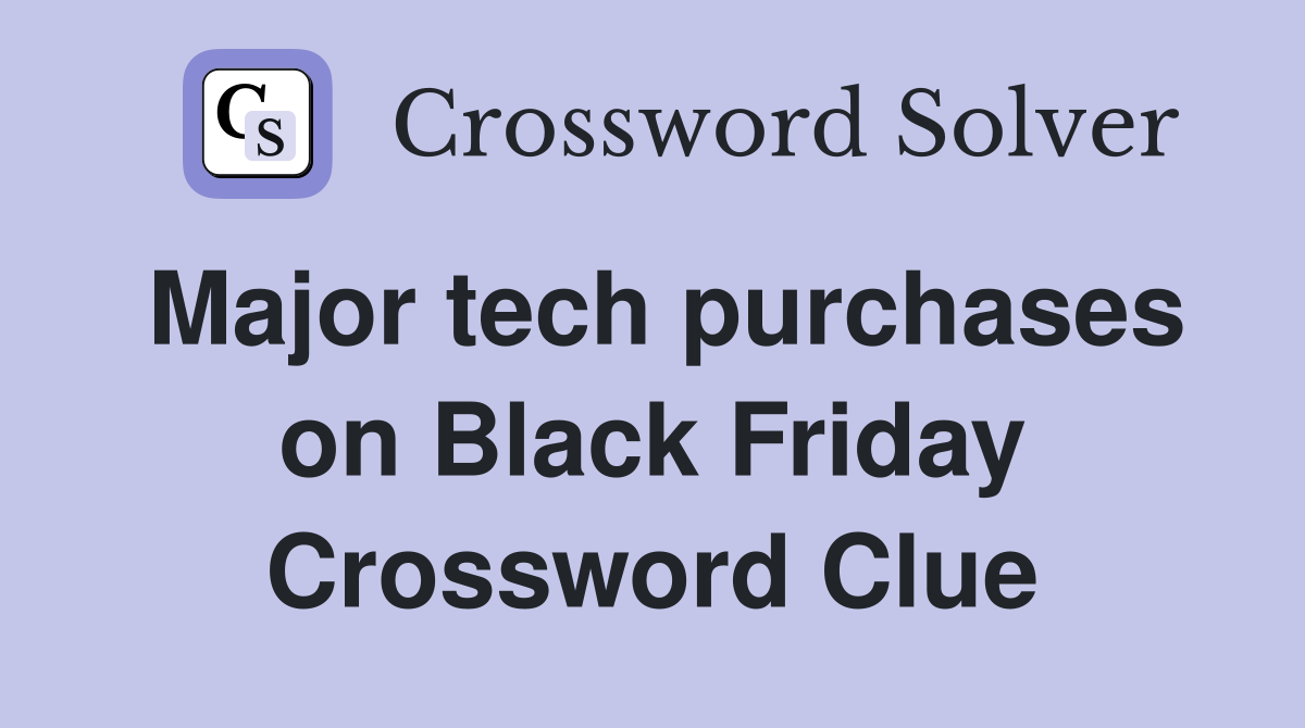 Major tech purchases on Black Friday Crossword Clue