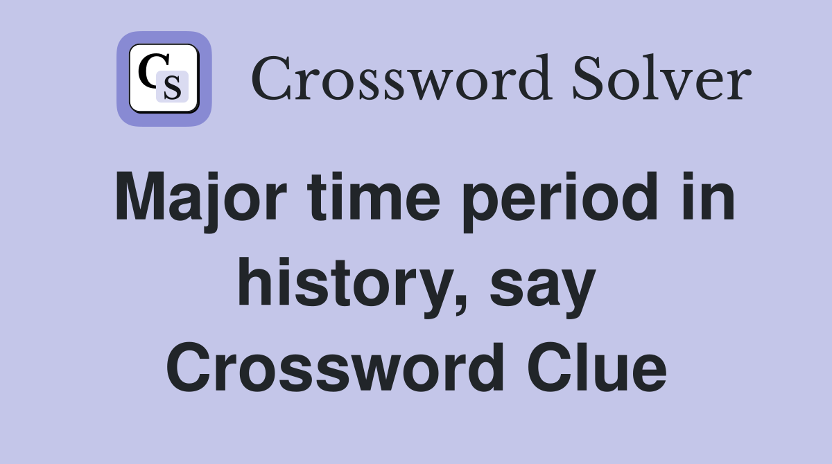 Major time period in history, say Crossword Clue