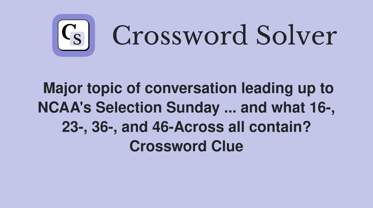 Major topic of conversation leading up to NCAA's Selection Sunday ... and what 16-, 23-, 36-, and 46-Across all contain? Crossword Clue
