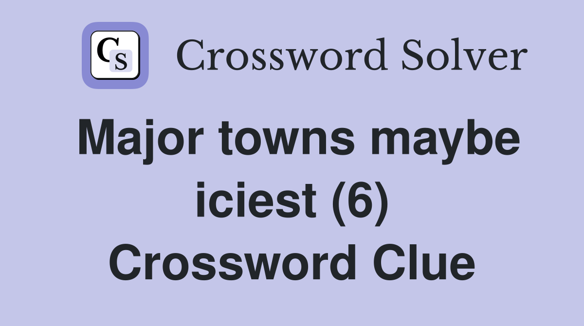 Major towns maybe iciest (6) Crossword Clue