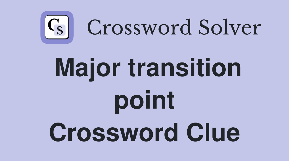 Major transition point Crossword Clue