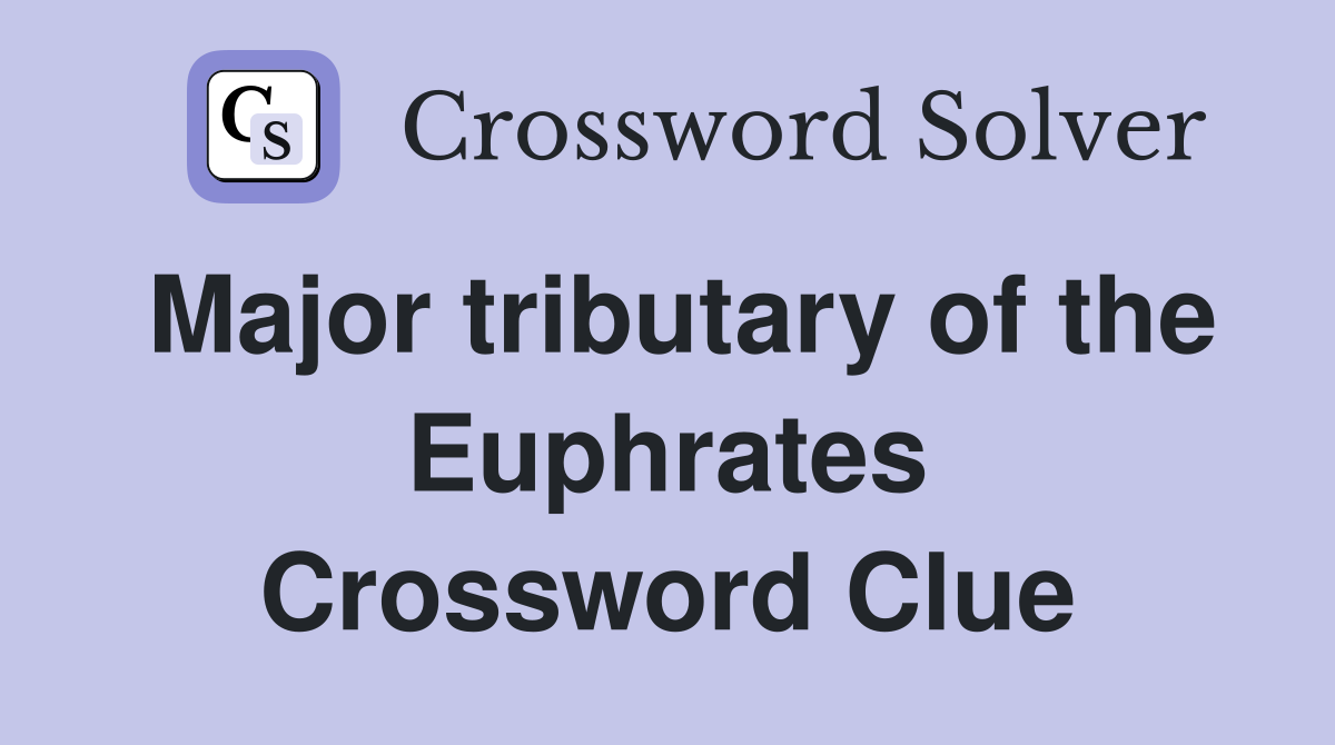 Major tributary of the Euphrates Crossword Clue