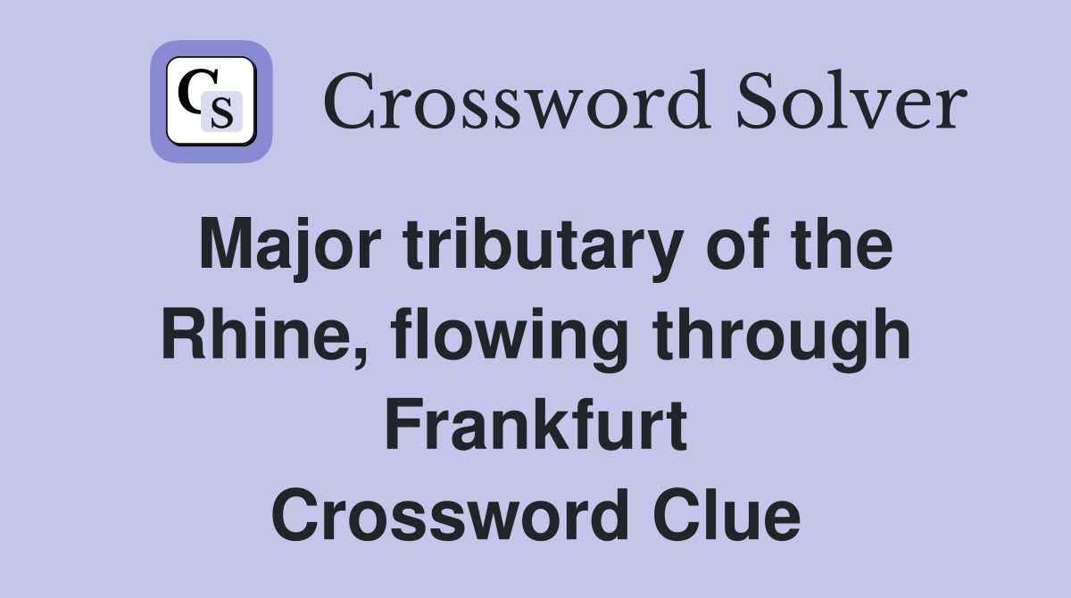Major tributary of the Rhine, flowing through Frankfurt Crossword Clue