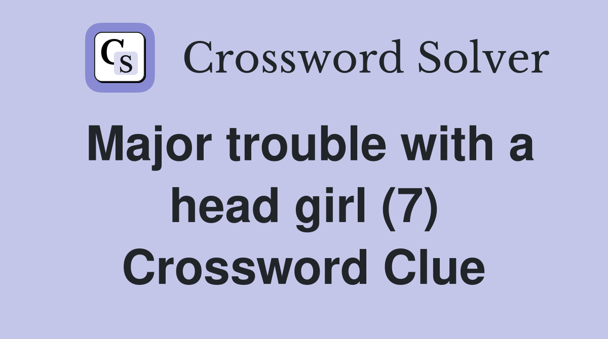 Major trouble with a head girl (7) Crossword Clue