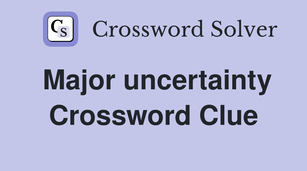 Major uncertainty Crossword Clue