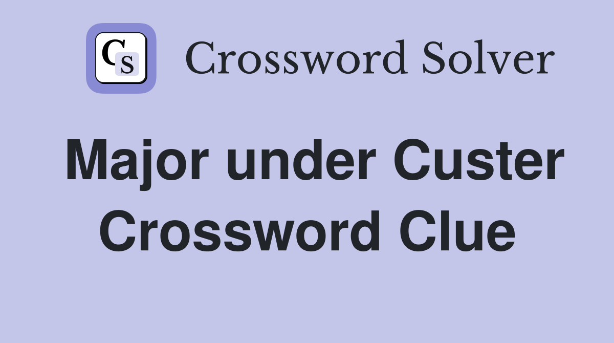 Major under Custer Crossword Clue