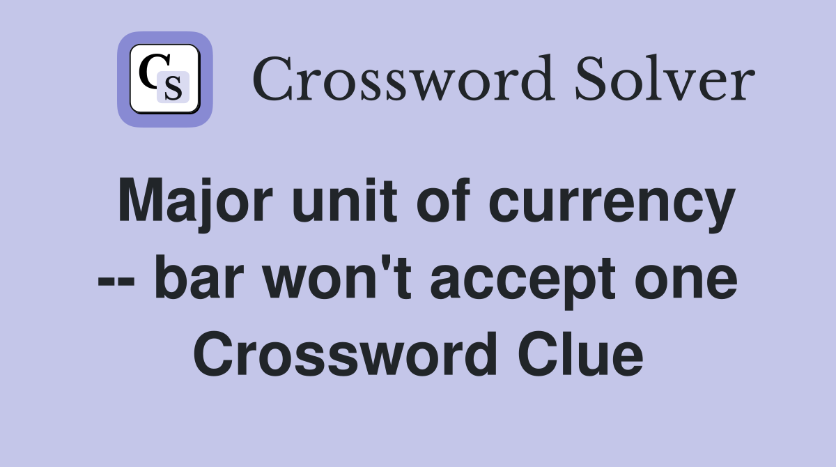 Major unit of currency -- bar won't accept one Crossword Clue