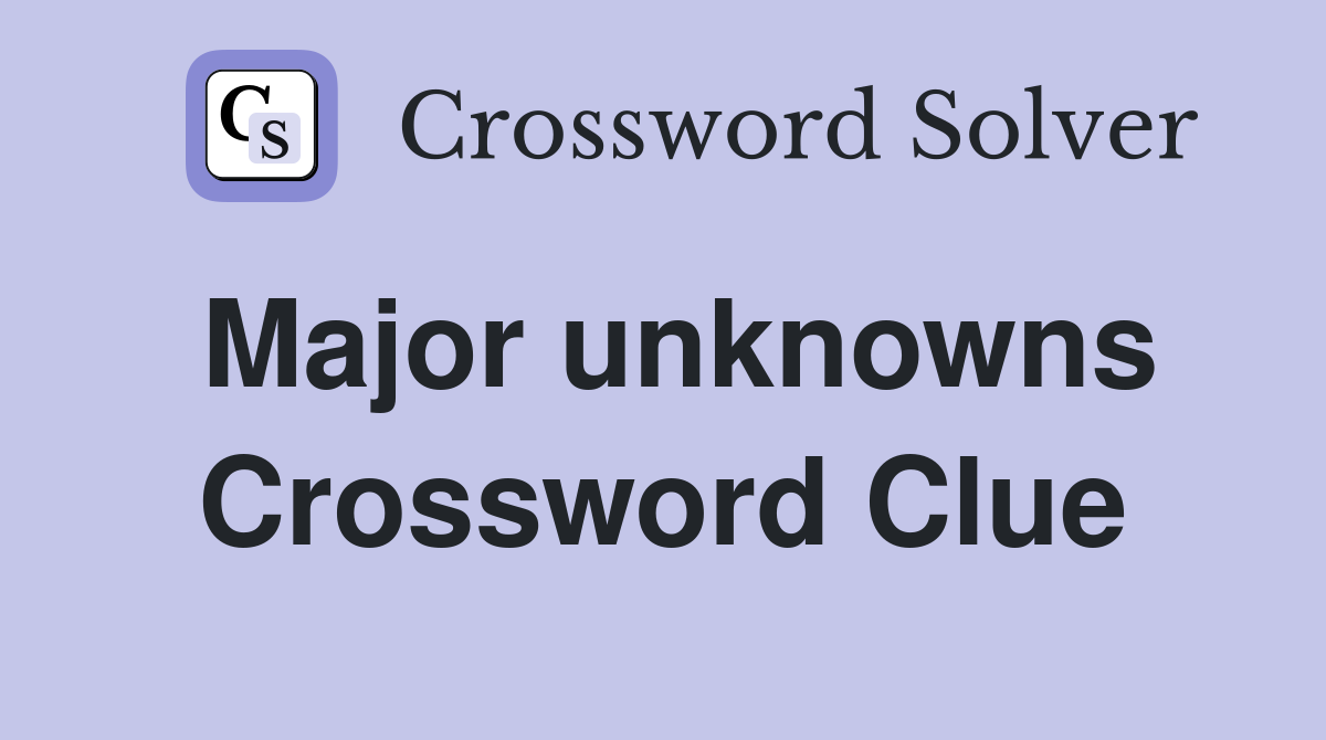Major unknowns Crossword Clue