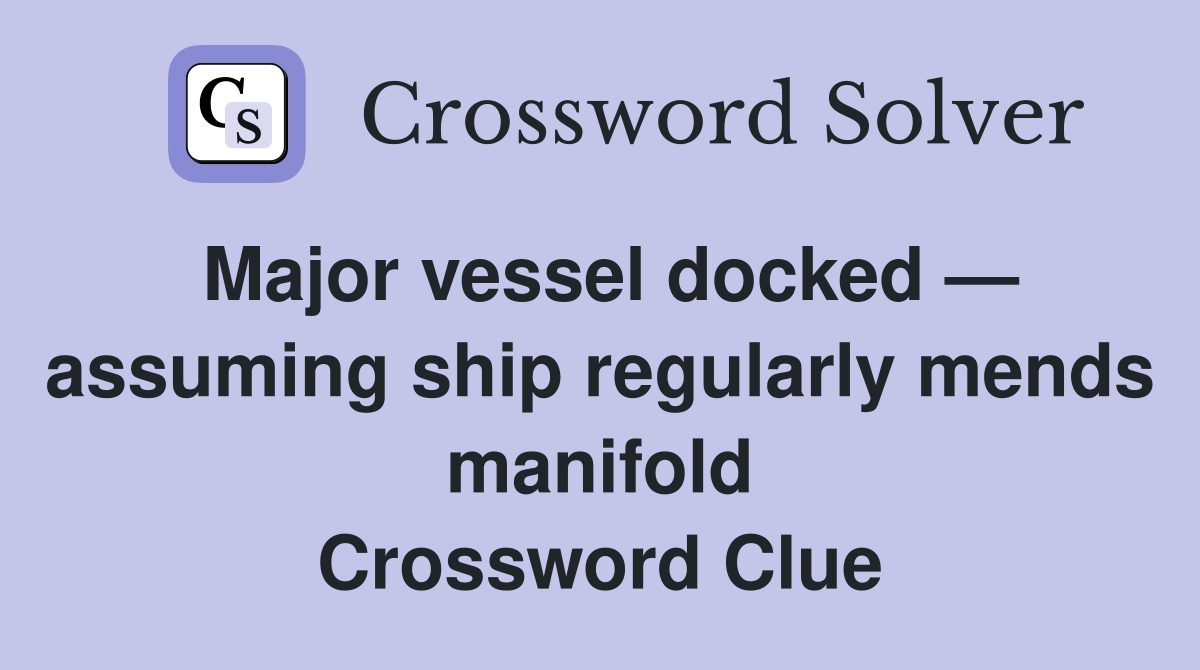 Major vessel docked — assuming ship regularly mends manifold Crossword Clue