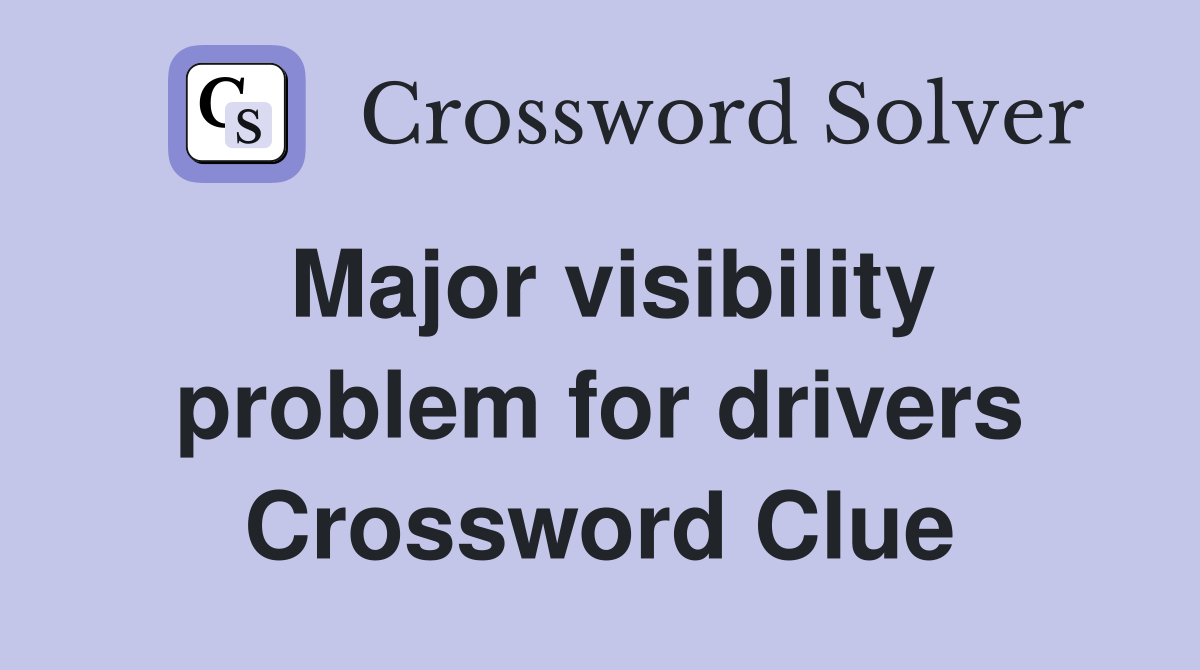 Major visibility problem for drivers Crossword Clue