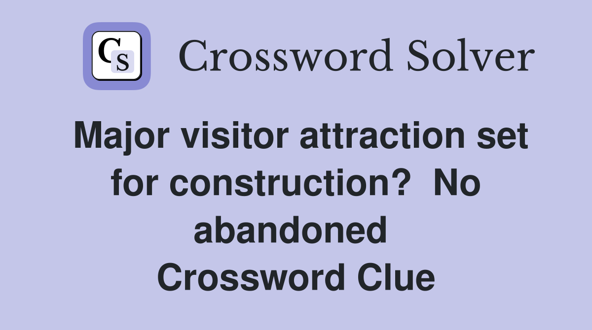 Major visitor attraction set for construction?  No abandoned  Crossword Clue