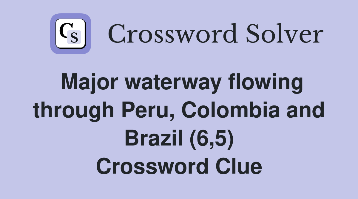 Major waterway flowing through Peru, Colombia and Brazil (6,5) Crossword Clue