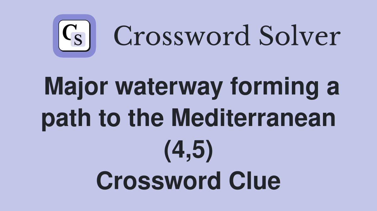 Major waterway forming a path to the Mediterranean (4,5) Crossword Clue