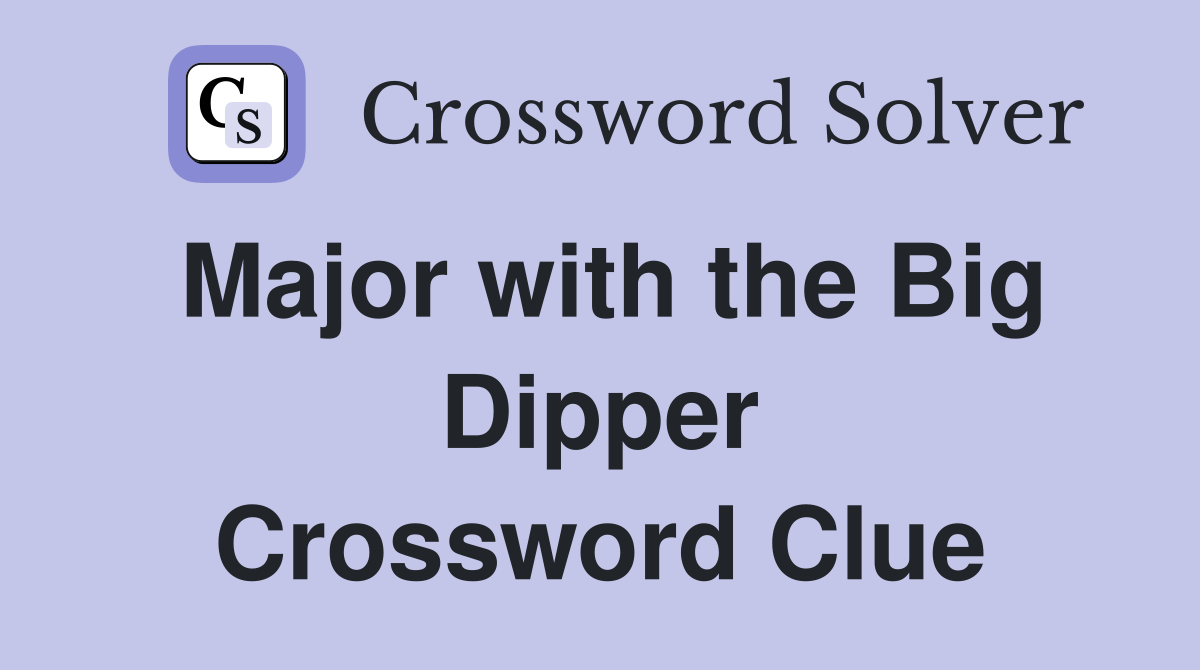 Major with the Big Dipper Crossword Clue