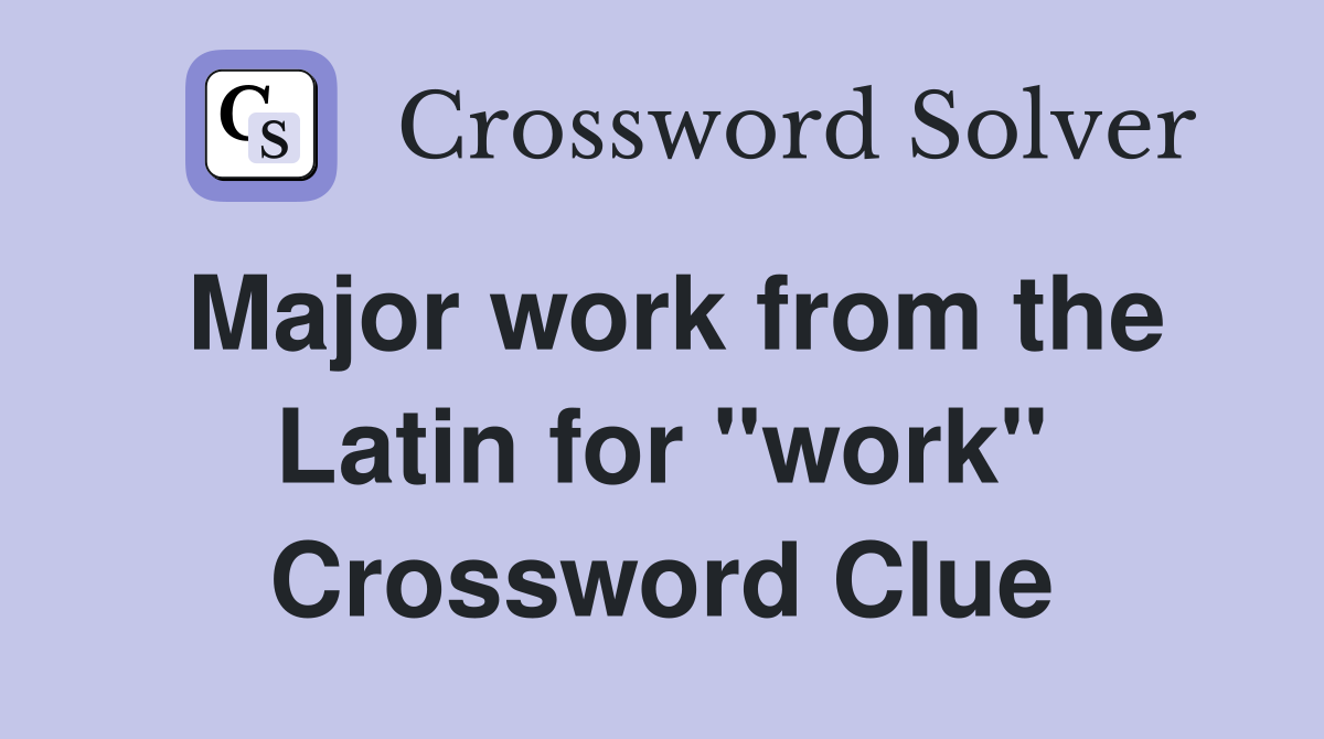 Major work from the Latin for "work" Crossword Clue