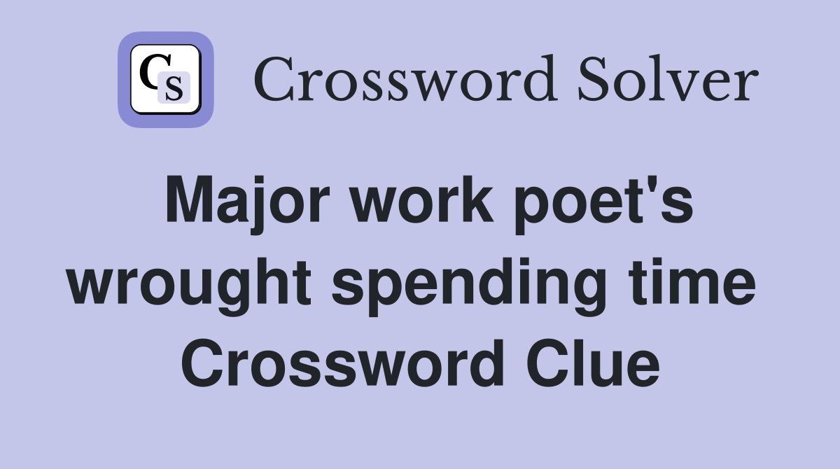 Major work poet's wrought spending time  Crossword Clue