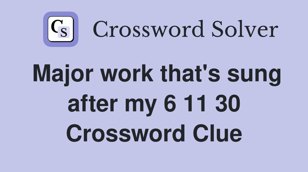Major work that's sung after my 6 11 30 Crossword Clue