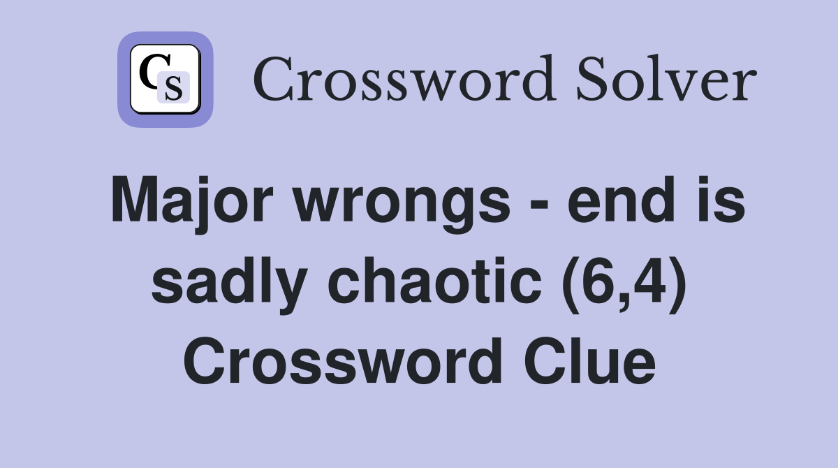Major wrongs - end is sadly chaotic (6,4) Crossword Clue