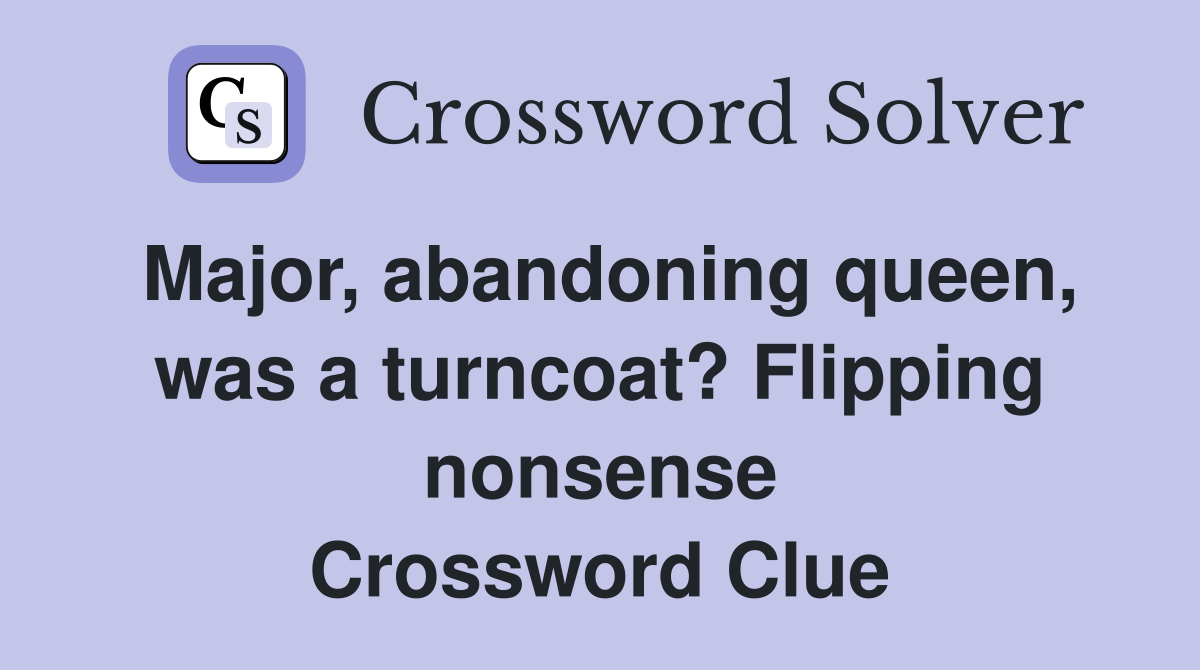 Major, abandoning queen, was a turncoat? Flipping nonsense Crossword Clue