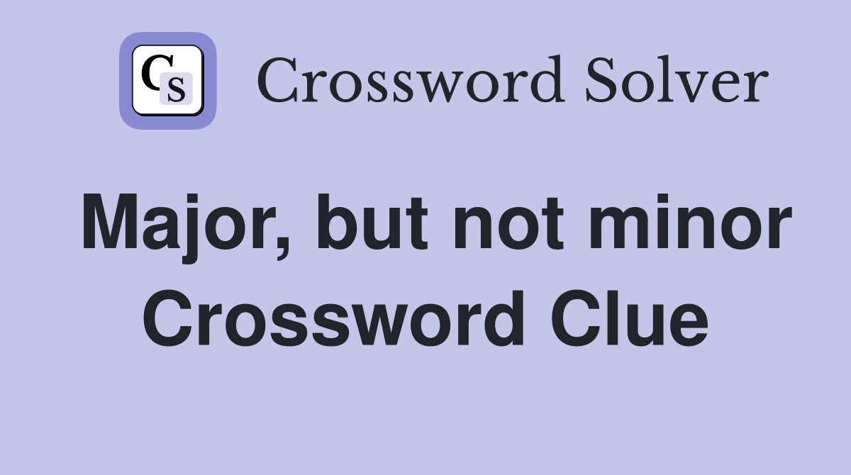 Major, but not minor Crossword Clue
