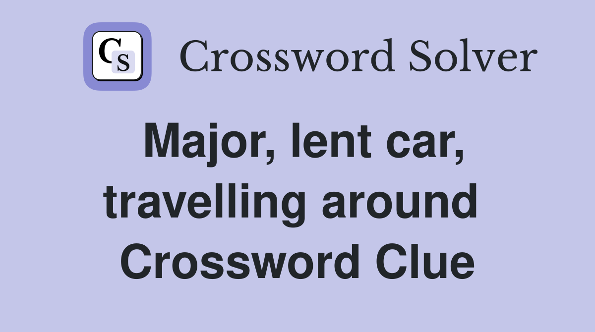 Major, lent car, travelling around  Crossword Clue