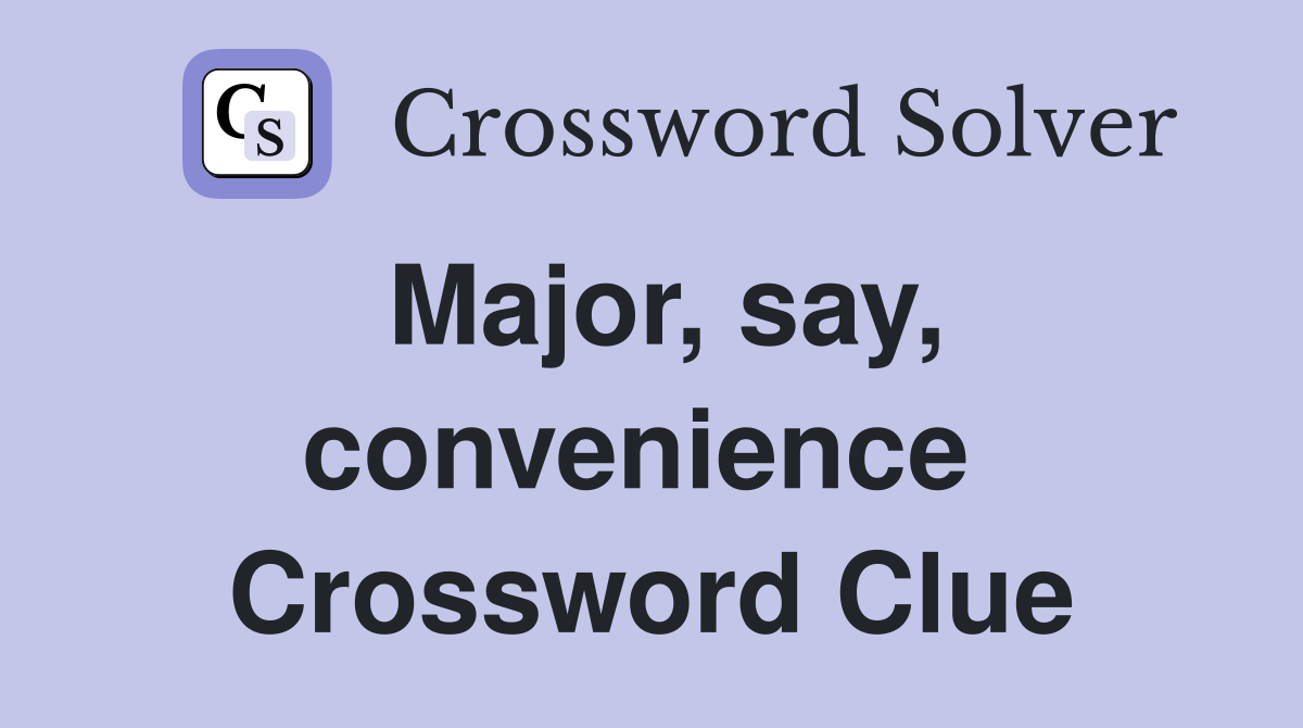 Major, say, convenience  Crossword Clue