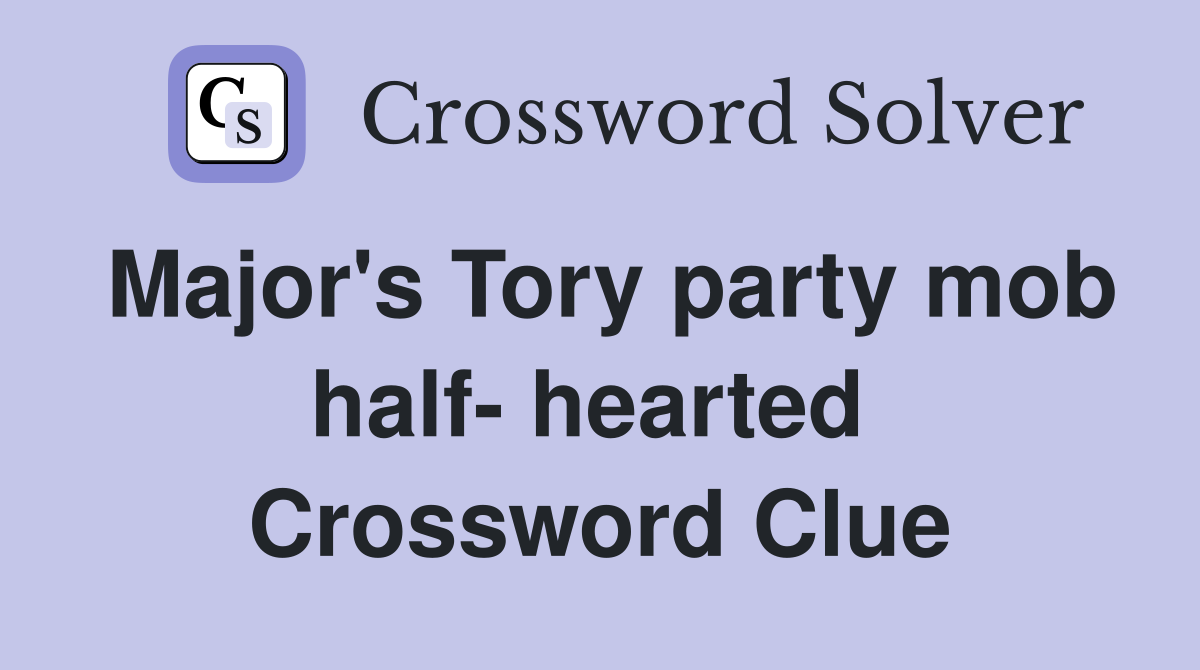 Major's Tory party mob half- hearted  Crossword Clue
