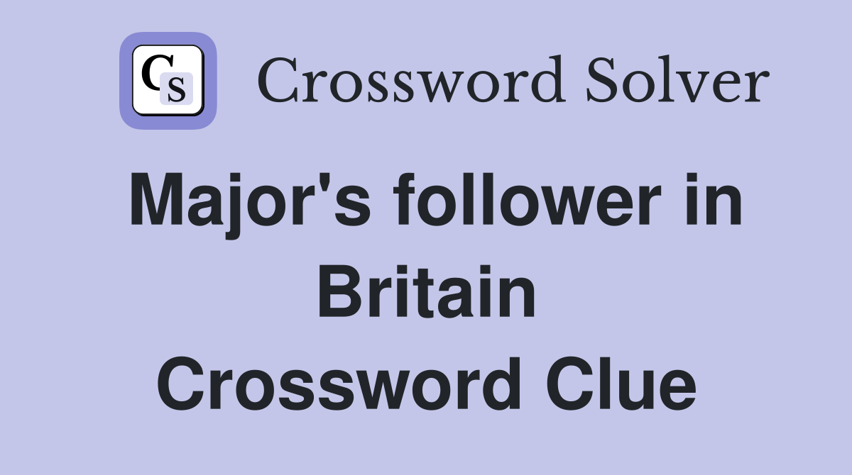 Major's follower in Britain Crossword Clue