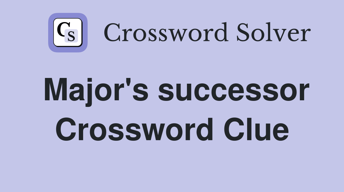 Major's successor Crossword Clue