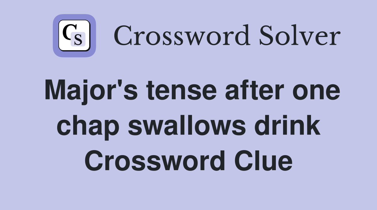 Major's tense after one chap swallows drink Crossword Clue