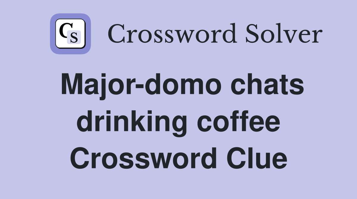 Major-domo chats drinking coffee Crossword Clue
