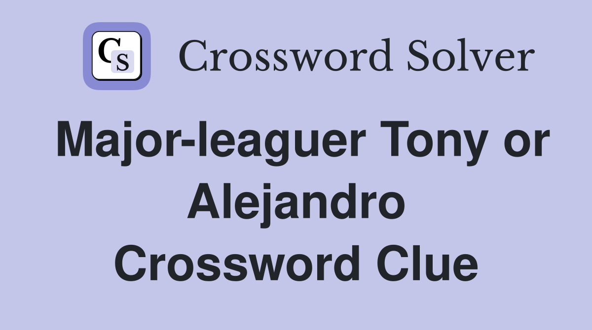 Major-leaguer Tony or Alejandro Crossword Clue