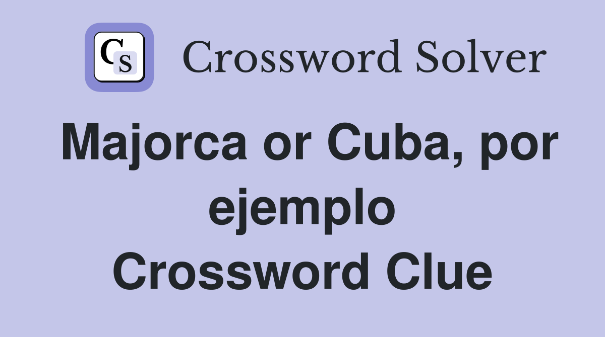 Majorca or Cuba, por ejemplo Crossword Clue