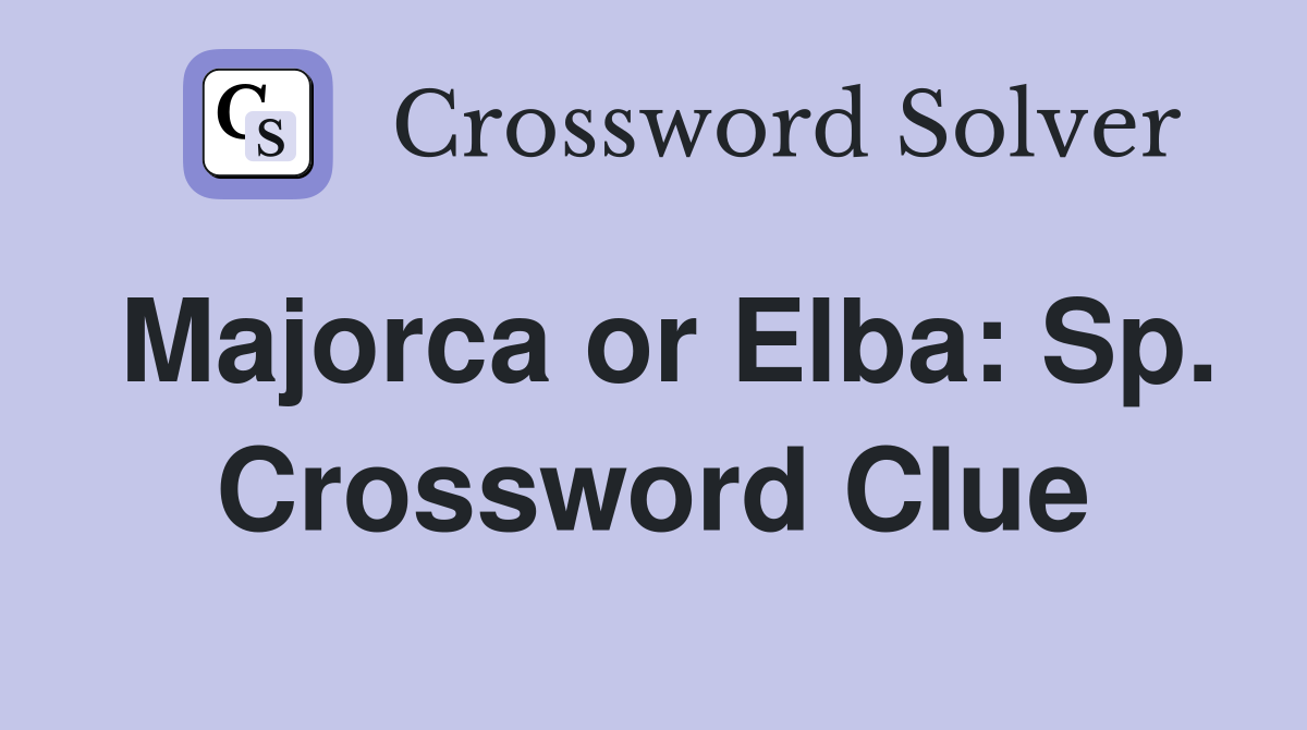 Majorca or Elba: Sp. Crossword Clue