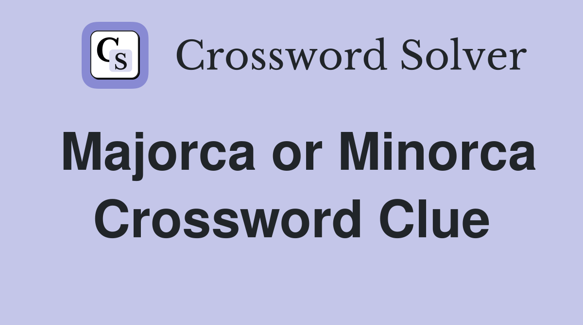 Majorca or Minorca Crossword Clue