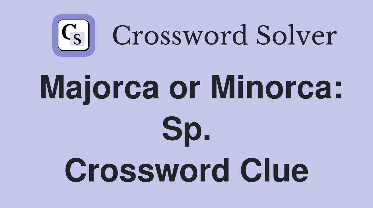 Majorca or Minorca: Sp. Crossword Clue