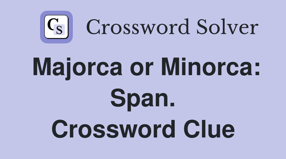 Majorca or Minorca: Span. Crossword Clue
