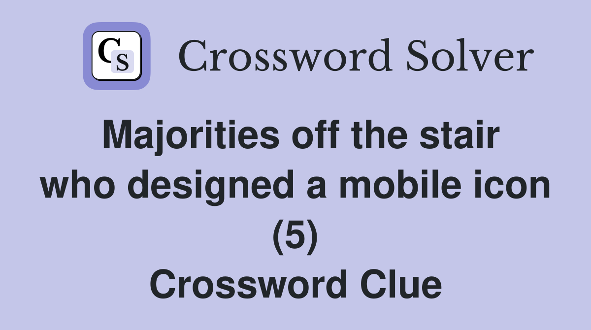 Majorities off the stair who designed a mobile icon (5) Crossword Clue