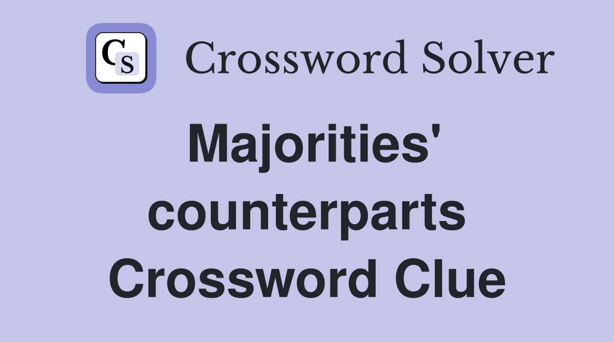 Majorities' counterparts Crossword Clue