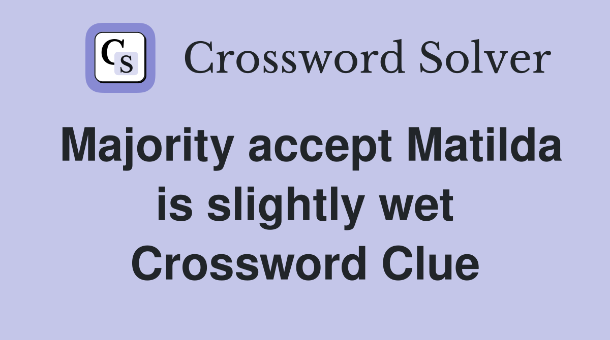 Majority accept Matilda is slightly wet Crossword Clue